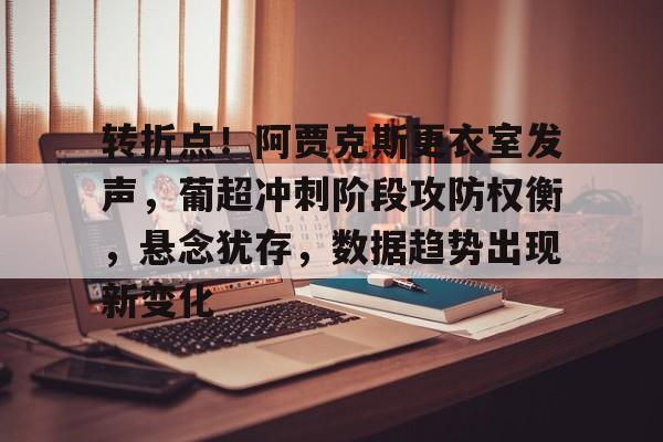 欧宝官网入口-关于转折点！阿贾克斯更衣室发声，葡超冲刺阶段攻防权衡，悬念犹存，数据趋势出现新变化的信息
